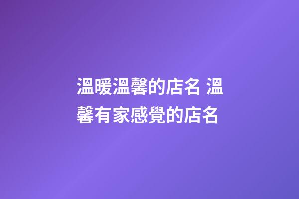 溫暖溫馨的店名 溫馨有家感覺的店名